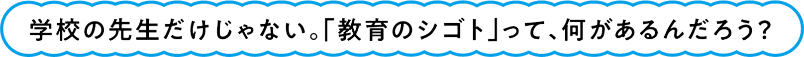 学校の先生だけじゃない。「教育のシゴト」って、何があるんだろう？