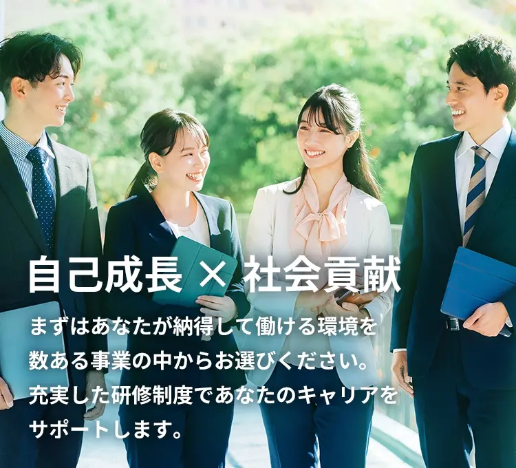自己成長×社会貢献　まずはあなたが納得して働ける環境を数ある事業の中からお選びください。充実した研修制度であなたのキャリアをサポートします。